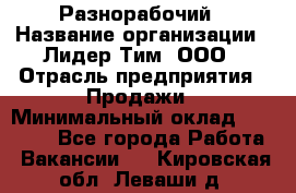 Разнорабочий › Название организации ­ Лидер Тим, ООО › Отрасль предприятия ­ Продажи › Минимальный оклад ­ 14 000 - Все города Работа » Вакансии   . Кировская обл.,Леваши д.